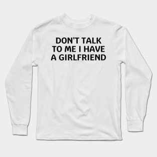 don't talk to me i have a girlfriend Long Sleeve T-Shirt